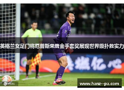 英格兰女足门将厄普斯荣膺金手套奖展现世界级扑救实力