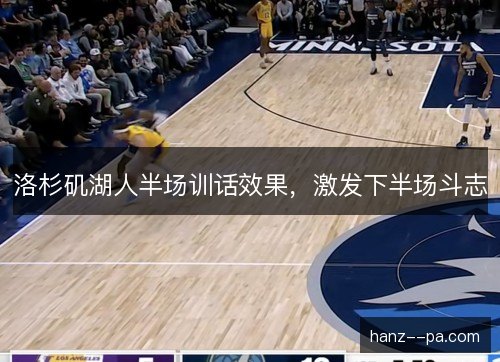 洛杉矶湖人半场训话效果,激发下半场斗志 洛杉矶湖人半场训话效果,激发下半场斗志